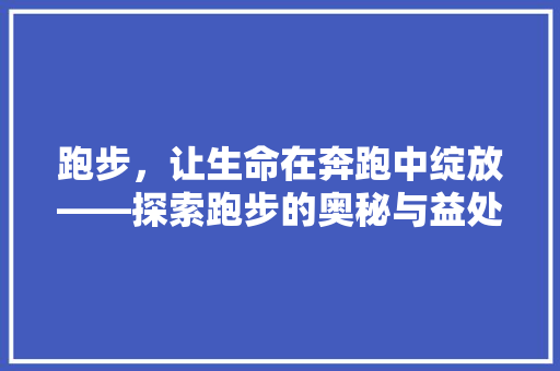 跑步，让生命在奔跑中绽放——探索跑步的奥秘与益处