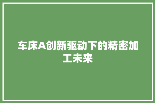 车床A创新驱动下的精密加工未来