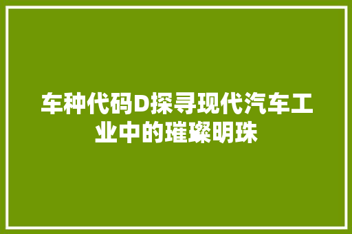 车种代码D探寻现代汽车工业中的璀璨明珠