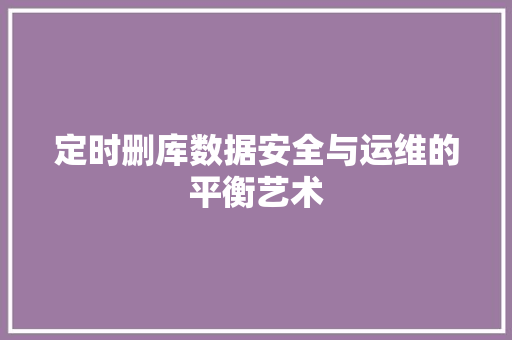 定时删库数据安全与运维的平衡艺术