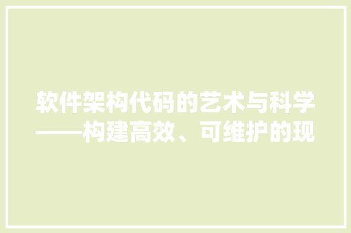 软件架构代码的艺术与科学——构建高效、可维护的现代软件系统