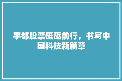 宇都股票砥砺前行，书写中国科技新篇章