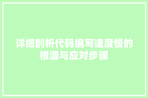 详细剖析代码编写速度慢的根源与应对步骤