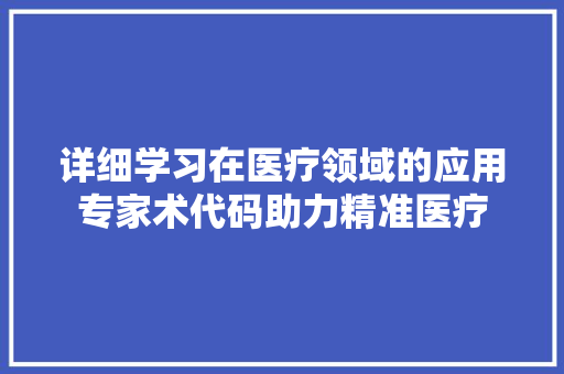 详细学习在医疗领域的应用专家术代码助力精准医疗