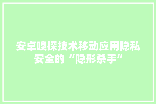 安卓嗅探技术移动应用隐私安全的“隐形杀手”