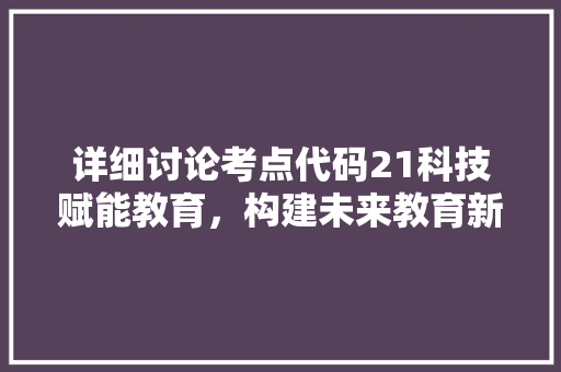 详细讨论考点代码21科技赋能教育，构建未来教育新生态