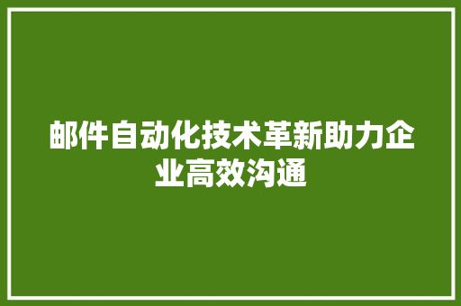 邮件自动化技术革新助力企业高效沟通