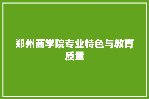 郑州商学院专业特色与教育质量