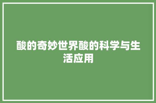 酸的奇妙世界酸的科学与生活应用
