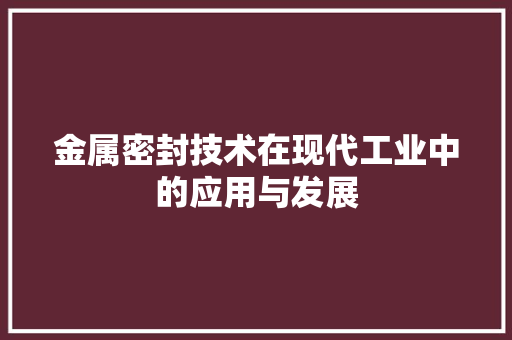 金属密封技术在现代工业中的应用与发展