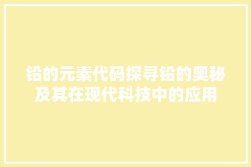 铅的元素代码探寻铅的奥秘及其在现代科技中的应用
