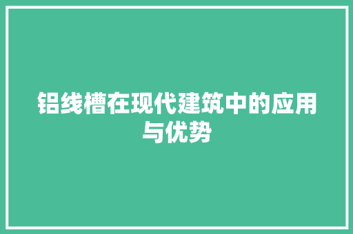 铝线槽在现代建筑中的应用与优势