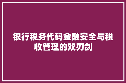银行税务代码金融安全与税收管理的双刃剑