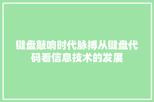 键盘敲响时代脉搏从键盘代码看信息技术的发展