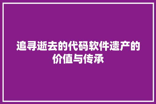 追寻逝去的代码软件遗产的价值与传承