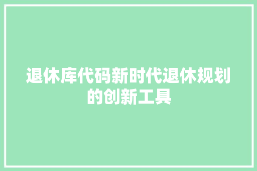 退休库代码新时代退休规划的创新工具