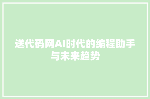 送代码网AI时代的编程助手与未来趋势