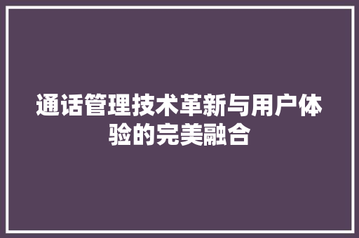 通话管理技术革新与用户体验的完美融合