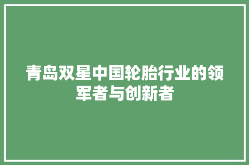 青岛双星中国轮胎行业的领军者与创新者