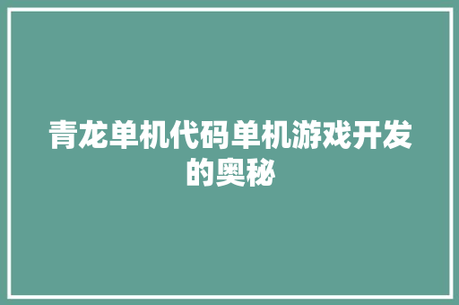 青龙单机代码单机游戏开发的奥秘