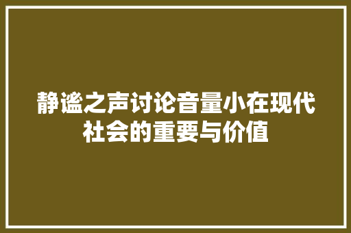 静谧之声讨论音量小在现代社会的重要与价值