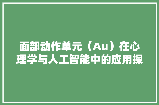 面部动作单元（Au）在心理学与人工智能中的应用探析
