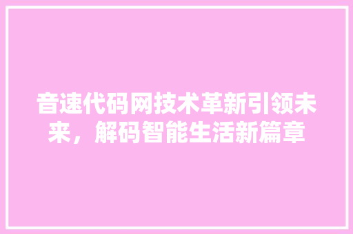 音速代码网技术革新引领未来，解码智能生活新篇章