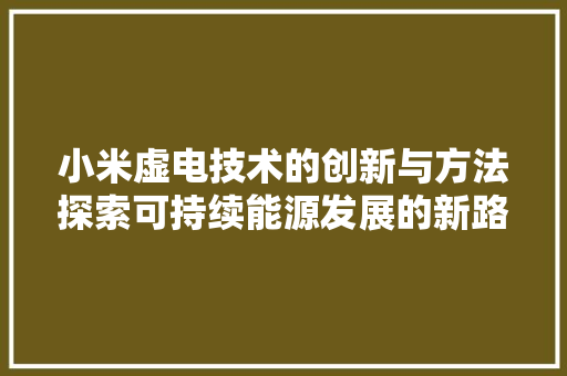 小米虚电技术的创新与方法探索可持续能源发展的新路径