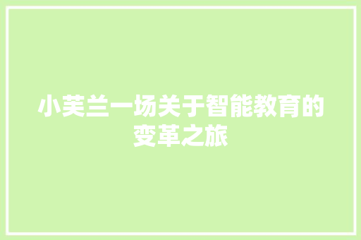 小芙兰一场关于智能教育的变革之旅