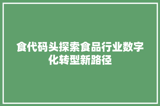 食代码头探索食品行业数字化转型新路径
