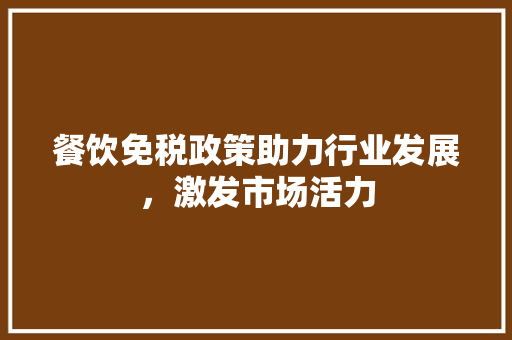 餐饮免税政策助力行业发展，激发市场活力