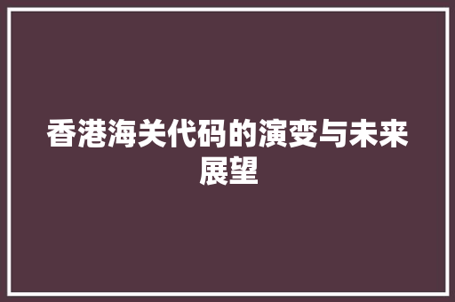 香港海关代码的演变与未来展望