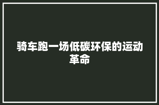 骑车跑一场低碳环保的运动革命
