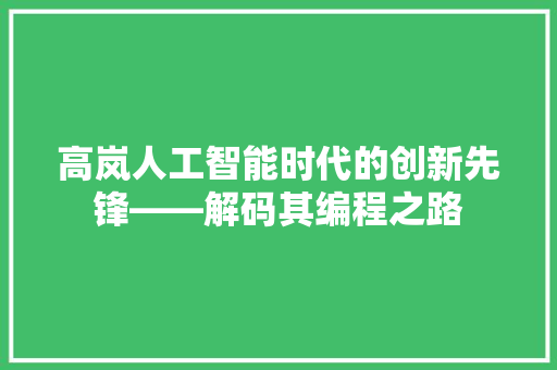 高岚人工智能时代的创新先锋——解码其编程之路