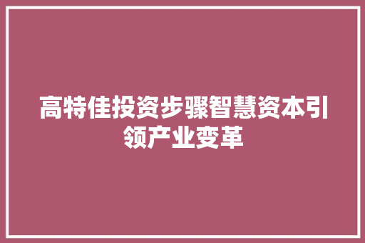高特佳投资步骤智慧资本引领产业变革
