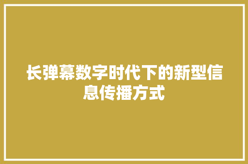 长弹幕数字时代下的新型信息传播方式