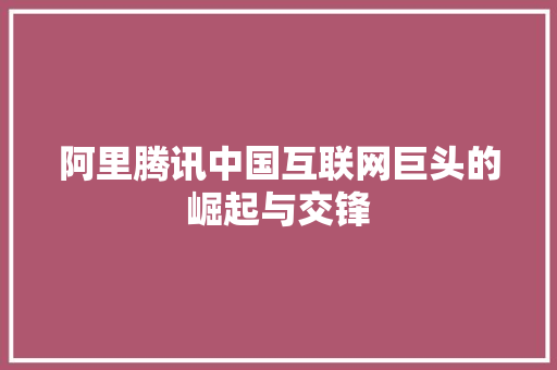 阿里腾讯中国互联网巨头的崛起与交锋