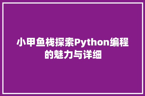 小甲鱼栈探索Python编程的魅力与详细