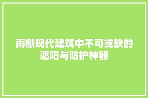 雨棚现代建筑中不可或缺的遮阳与防护神器