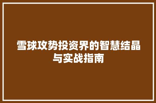 雪球攻势投资界的智慧结晶与实战指南