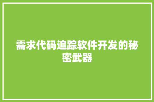 需求代码追踪软件开发的秘密武器