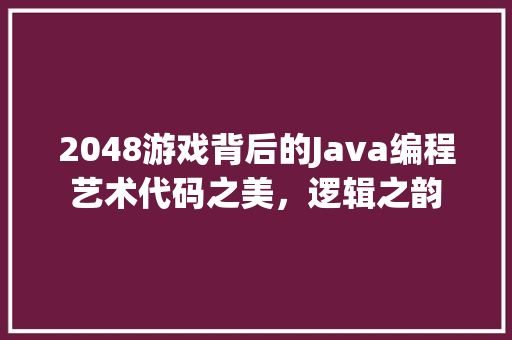 2048游戏背后的Java编程艺术代码之美，逻辑之韵  第1张