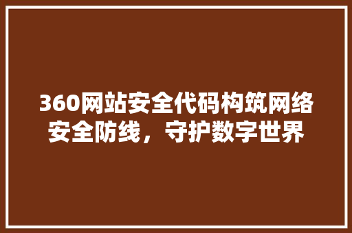 360网站安全代码构筑网络安全防线，守护数字世界