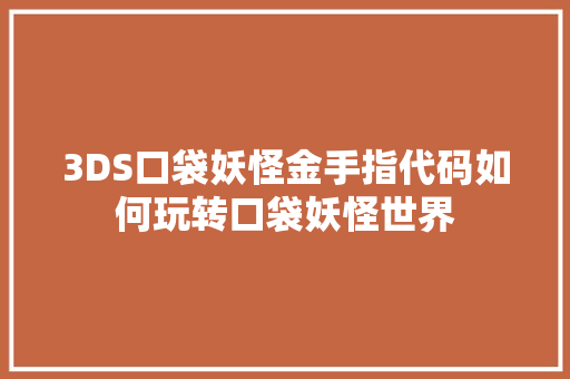 3DS口袋妖怪金手指代码如何玩转口袋妖怪世界