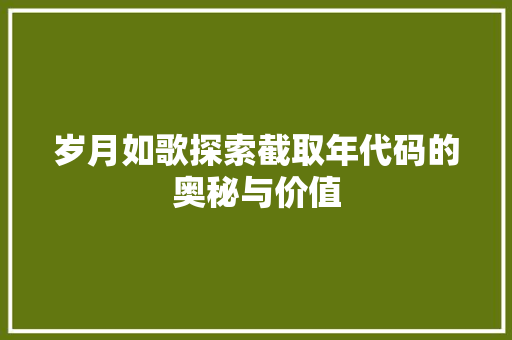 岁月如歌探索截取年代码的奥秘与价值