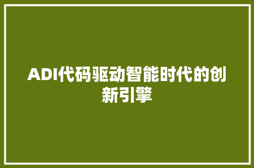 ADI代码驱动智能时代的创新引擎