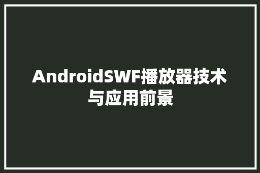 AndroidSWF播放器技术与应用前景