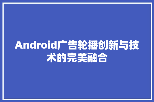 Android广告轮播创新与技术的完美融合