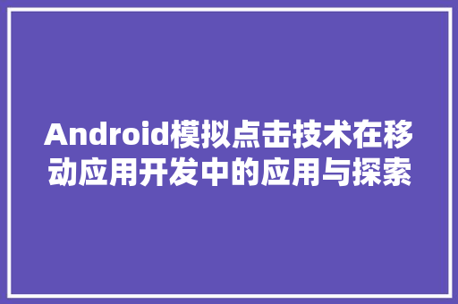 Android模拟点击技术在移动应用开发中的应用与探索