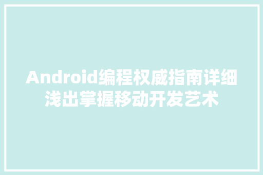 Android编程权威指南详细浅出掌握移动开发艺术